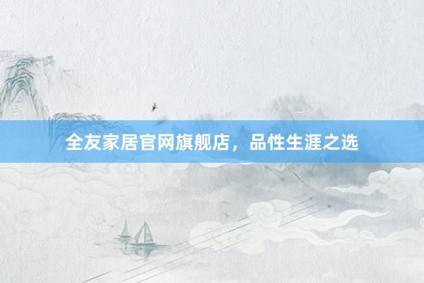 全友家居官网旗舰店，品性生涯之选