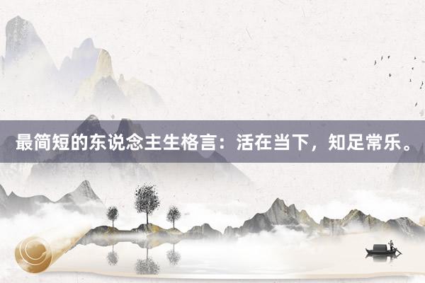 最简短的东说念主生格言：活在当下，知足常乐。