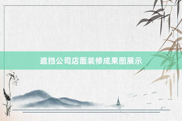 遮挡公司店面装修成果图展示